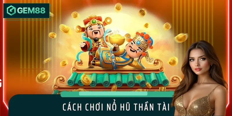 Cách Chơi Nổ Hũ Thần Tài Chuẩn Cao Thủ, Hốt Vàng Ròng