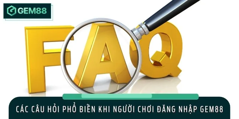 FAQ - Giải đáp các thắc mắc về quá trình đăng nhập GEM88