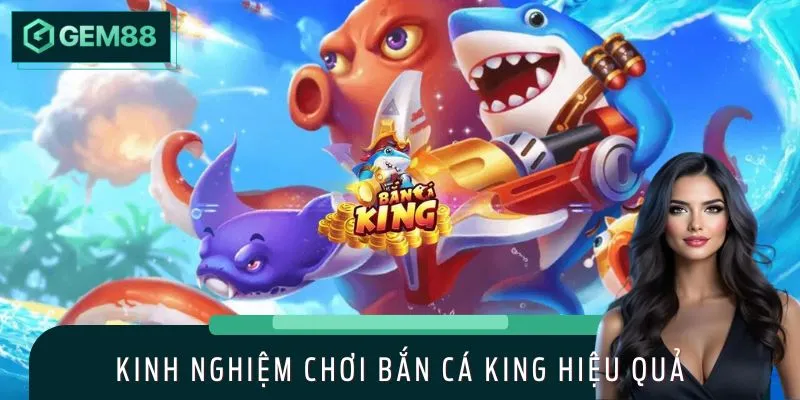 Bật Mí Kinh Nghiệm Chơi Bắn Cá King Hiệu Quả Tại GEM88