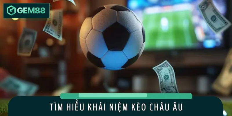Trước khi xuống tiền cược, người chơi cần hiểu rõ về kèo châu Âu