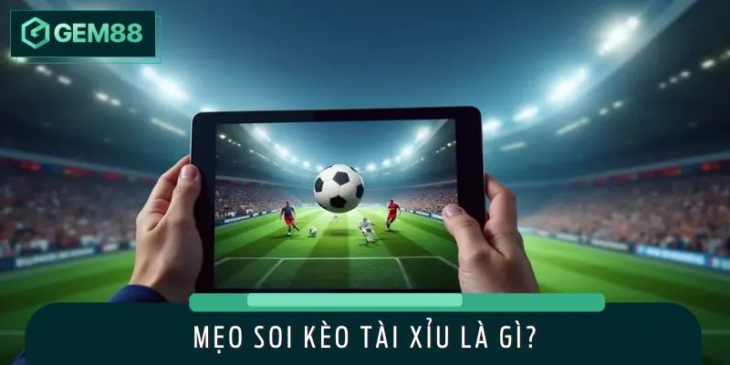 Khái niệm mẹo soi kèo tài xỉu được lý giải chi tiết
