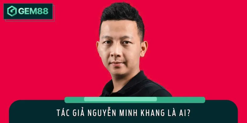Tác giả Nguyễn Minh Khang là cây bút tài ba với nhiều năm kinh nghiệm